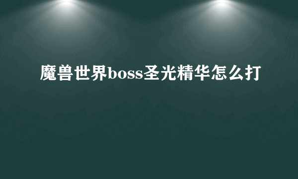 魔兽世界boss圣光精华怎么打