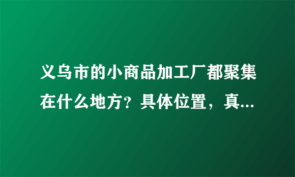 义乌市的小商品加工厂都聚集在什么地方？具体位置，真心谢谢了？急用