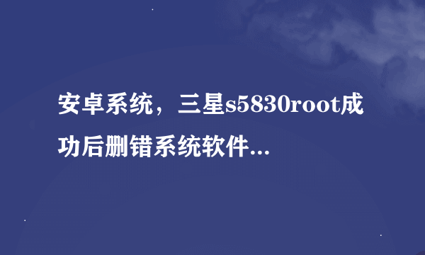 安卓系统，三星s5830root成功后删错系统软件的问题。