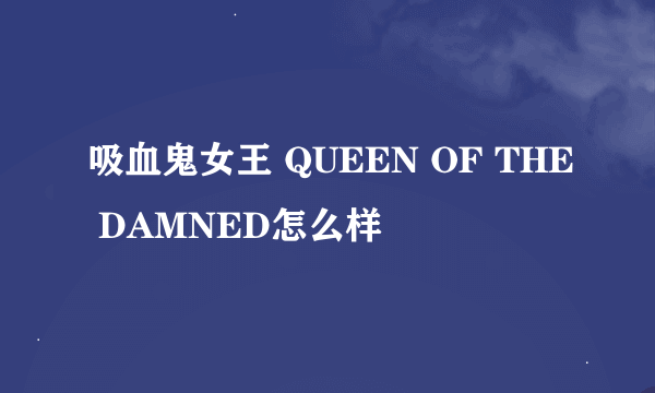 吸血鬼女王 QUEEN OF THE DAMNED怎么样