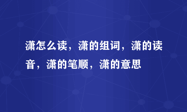 潇怎么读，潇的组词，潇的读音，潇的笔顺，潇的意思