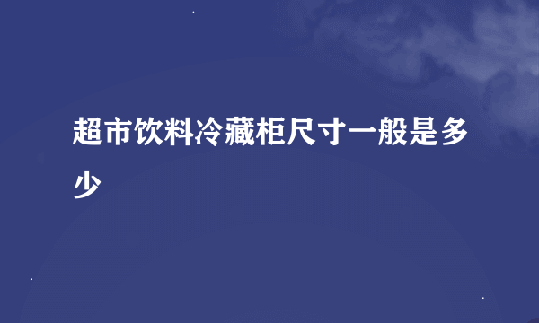 超市饮料冷藏柜尺寸一般是多少