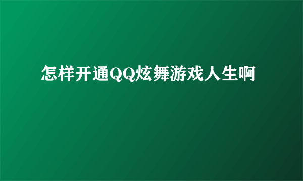 怎样开通QQ炫舞游戏人生啊