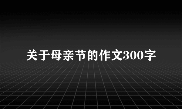 关于母亲节的作文300字