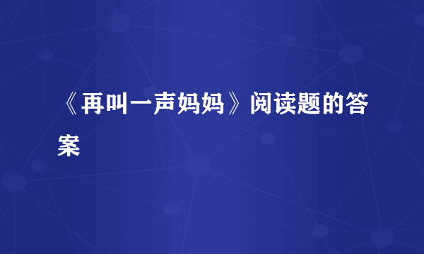 《再叫一声妈妈》阅读题的答案