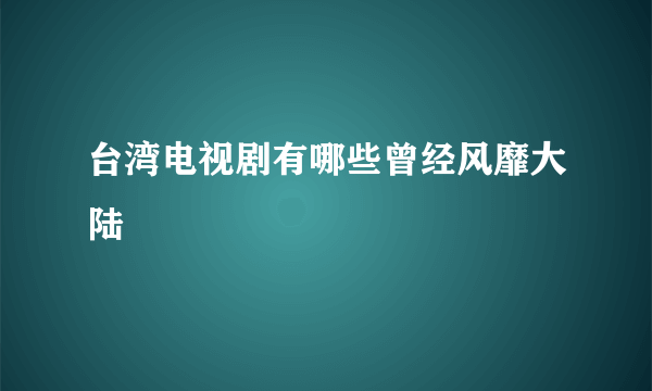 台湾电视剧有哪些曾经风靡大陆