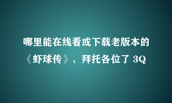 哪里能在线看或下载老版本的《虾球传》，拜托各位了 3Q