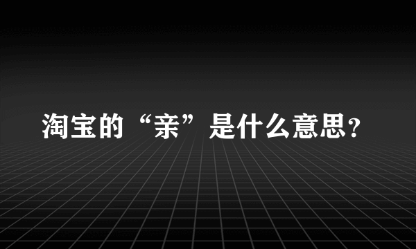 淘宝的“亲”是什么意思？