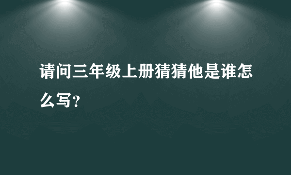 请问三年级上册猜猜他是谁怎么写？