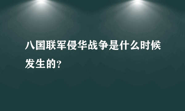 八国联军侵华战争是什么时候发生的？