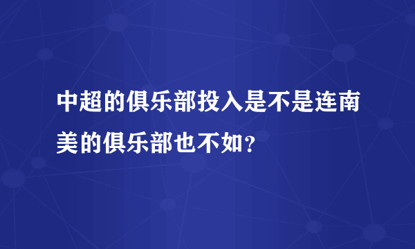 中超的俱乐部投入是不是连南美的俱乐部也不如？