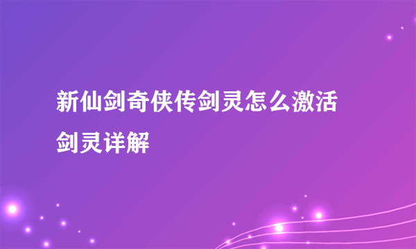 新仙剑奇侠传剑灵怎么激活 剑灵详解