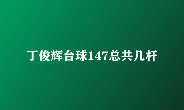 丁俊辉台球147总共几杆