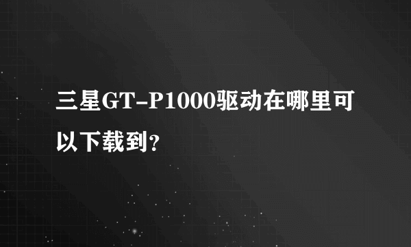 三星GT-P1000驱动在哪里可以下载到？