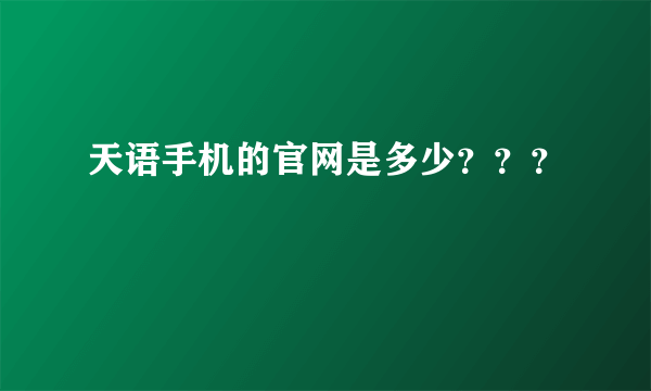 天语手机的官网是多少？？？