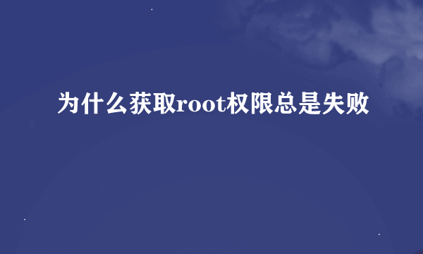 为什么获取root权限总是失败