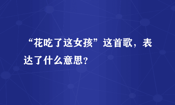 “花吃了这女孩”这首歌，表达了什么意思？