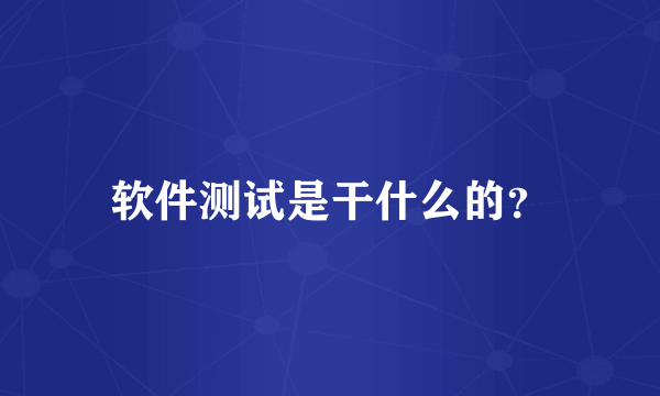 软件测试是干什么的？