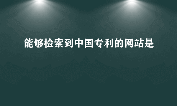 能够检索到中国专利的网站是