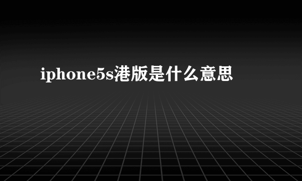 iphone5s港版是什么意思