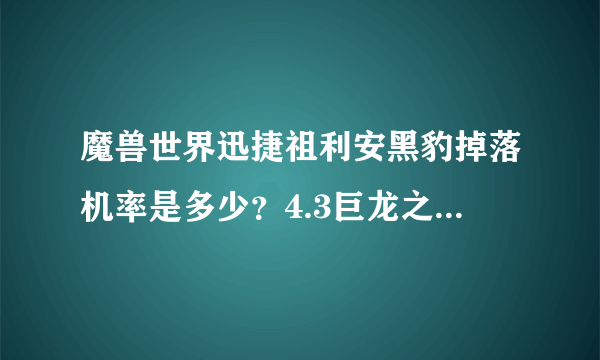 魔兽世界迅捷祖利安黑豹掉落机率是多少？4.3巨龙之魂副本有成就龙吗？会掉什么龙吗？