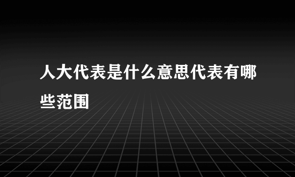 人大代表是什么意思代表有哪些范围