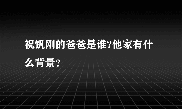 祝钒刚的爸爸是谁?他家有什么背景？