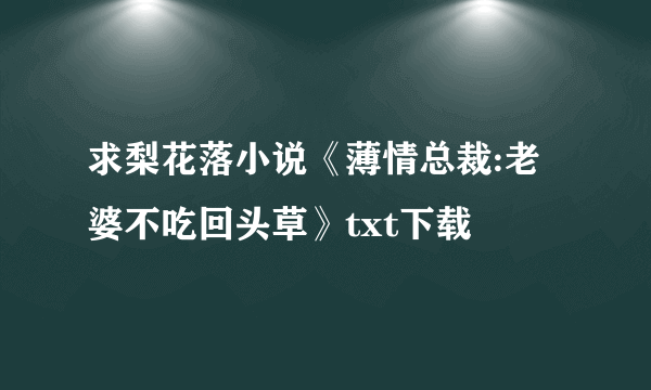 求梨花落小说《薄情总裁:老婆不吃回头草》txt下载