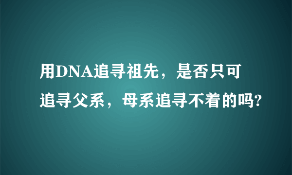 用DNA追寻祖先，是否只可追寻父系，母系追寻不着的吗?