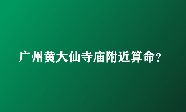 广州黄大仙寺庙附近算命？