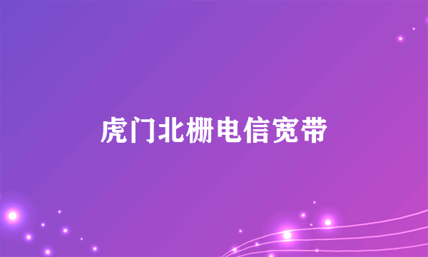 虎门北栅电信宽带