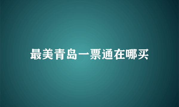 最美青岛一票通在哪买