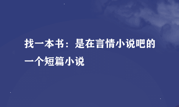 找一本书：是在言情小说吧的一个短篇小说