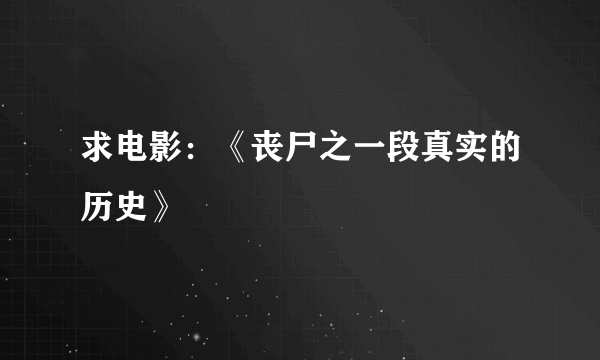 求电影：《丧尸之一段真实的历史》