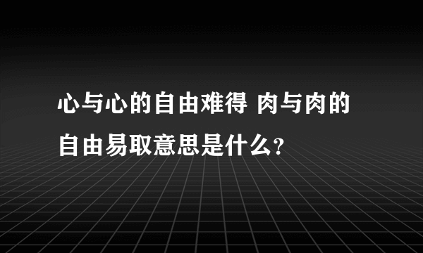 心与心的自由难得 肉与肉的自由易取意思是什么？