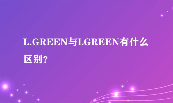 L.GREEN与LGREEN有什么区别？