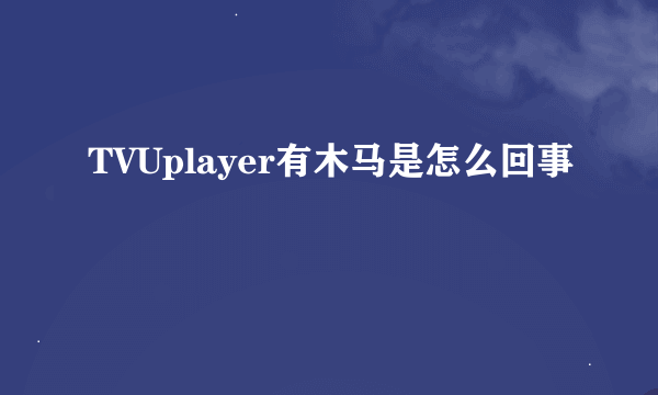 TVUplayer有木马是怎么回事