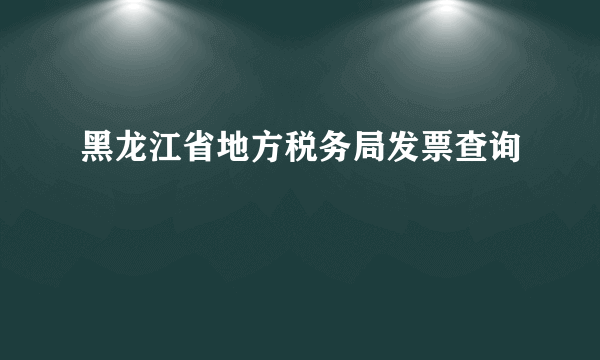 黑龙江省地方税务局发票查询