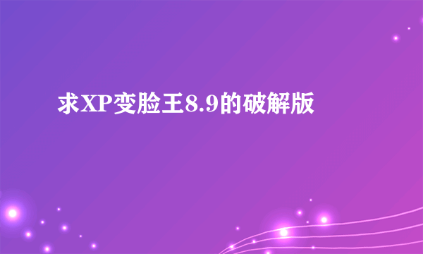 求XP变脸王8.9的破解版