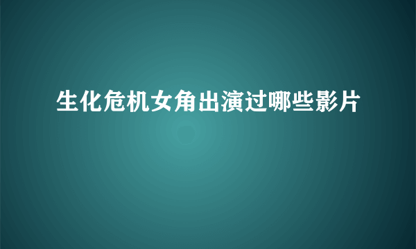 生化危机女角出演过哪些影片