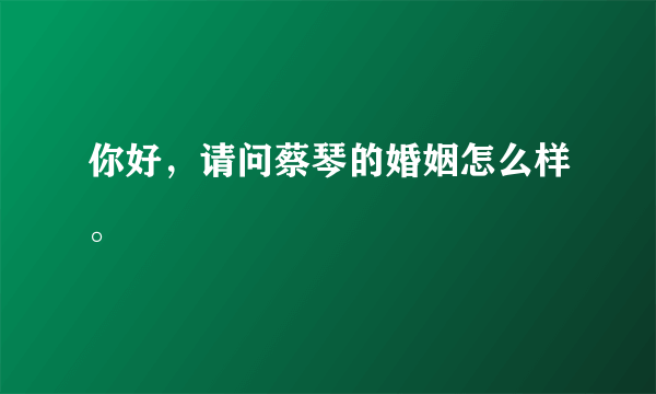 你好，请问蔡琴的婚姻怎么样。