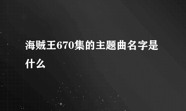 海贼王670集的主题曲名字是什么