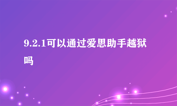 9.2.1可以通过爱思助手越狱吗