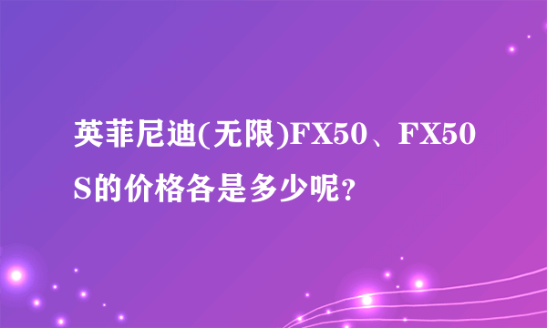 英菲尼迪(无限)FX50、FX50S的价格各是多少呢？