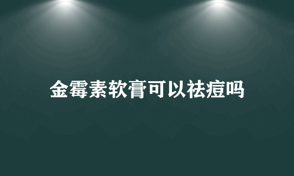 金霉素软膏可以祛痘吗