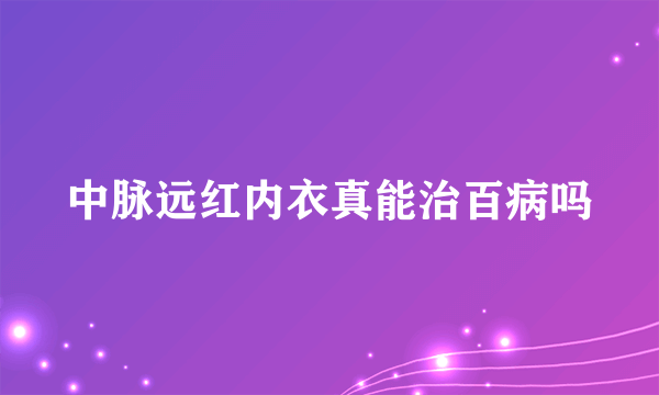 中脉远红内衣真能治百病吗