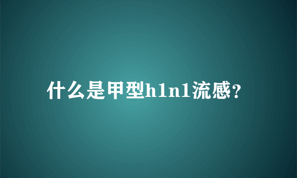 什么是甲型h1n1流感？