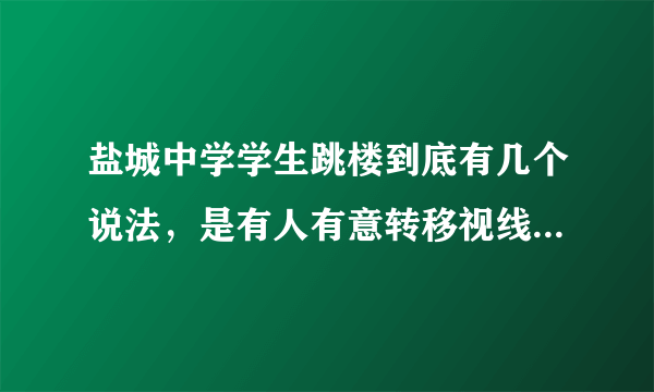 盐城中学学生跳楼到底有几个说法，是有人有意转移视线？？？？？？