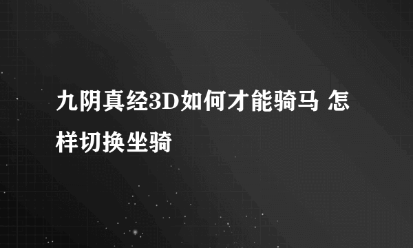 九阴真经3D如何才能骑马 怎样切换坐骑