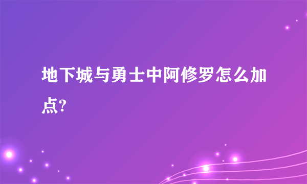 地下城与勇士中阿修罗怎么加点?